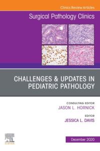 Challenges & Updates in Pediatric Pathology, An Issue of Surgical Pathology Clinics, E-Book