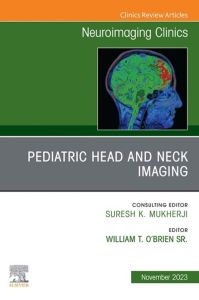 Pediatric Head and Neck Imaging, An Issue of Neuroimaging Clinics of North America, E-Book