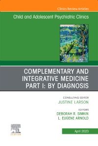 Complementary and Integrative Medicine Part I: By Diagnosis, An Issue of ChildAnd Adolescent Psychiatric Clinics of North America, E-Book