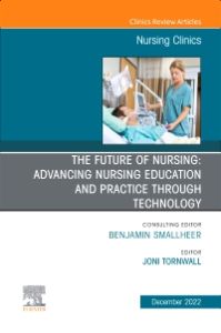 The Future of Nursing: Advancing Nursing Education and Practice Through Technology, An Issue of Nursing Clinics