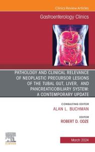 Pathology and Clinical Relevance of Neoplastic Precursor Lesions of the Tubal Gut, Liver, and Pancreaticobiliary System: A Contemporary Update, An Issue of Gastroenterology Clinics of North America, E-Book
