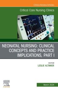 Neonatal Nursing: Clinical Concepts and Practice Implications, Part 1, An Issue of Critical Care Nursing Clinics of North America, E-Book