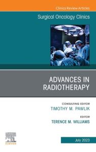 Advances in Radiotherapy, An Issue of Surgical Oncology Clinics of North America, E-Book