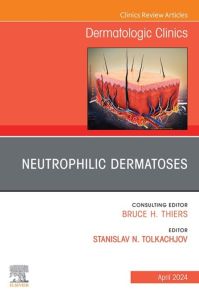 Neutrophilic Dermatoses, An Issue of Dermatologic Clinics, E-Book