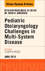 Pediatric Otolaryngology Challenges in Multi-System Disease, An Issue of Otolaryngologic Clinics